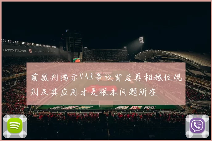 前裁判揭示VAR争议背后真相越位规则及其应用才是根本问题所在