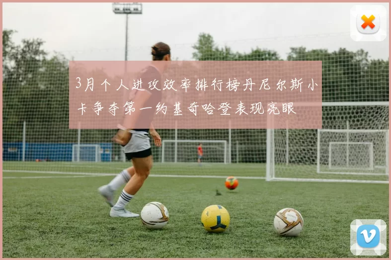 3月个人进攻效率排行榜丹尼尔斯小卡争夺第一约基奇哈登表现亮眼