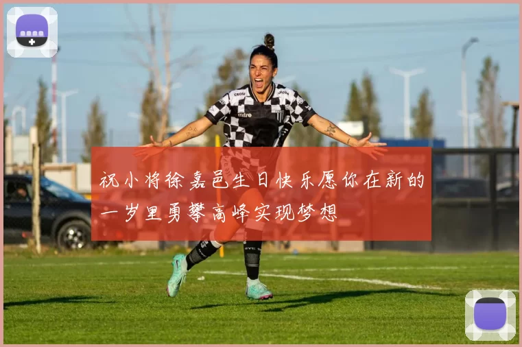 祝小将徐嘉邑生日快乐愿你在新的一岁里勇攀高峰实现梦想