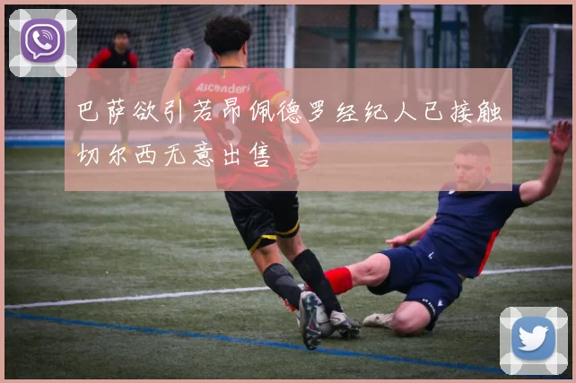 巴萨欲引若昂佩德罗经纪人已接触切尔西无意出售