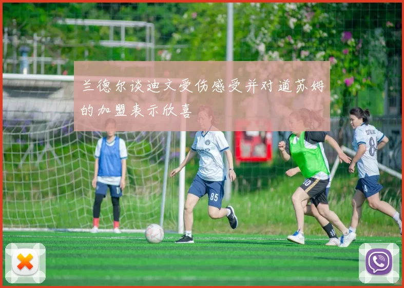 兰德尔谈迪文受伤感受并对道苏姆的加盟表示欣喜