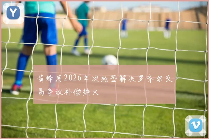 黄蜂用2026年次轮签解决罗齐尔交易争议补偿热火