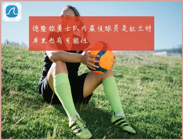 德隆称勇士队内最佳球员是杜兰特库里也有可能性